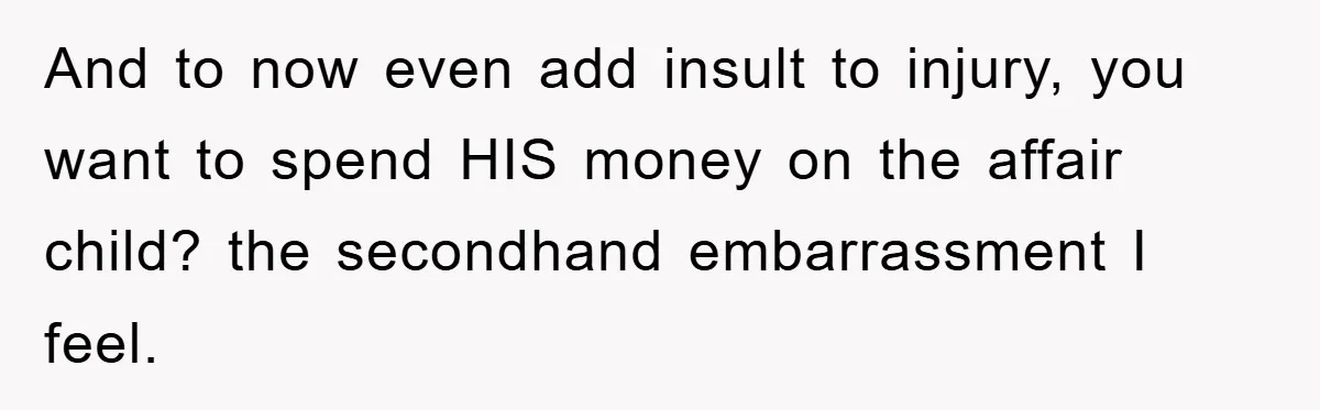 She Helped A Pregnant Cousin In Need… Until Her Husband Found Out Who The Father Was And to now even add insult to injury, you want to spend HIS money on the affair child? the secondhand embarrassment I feel.