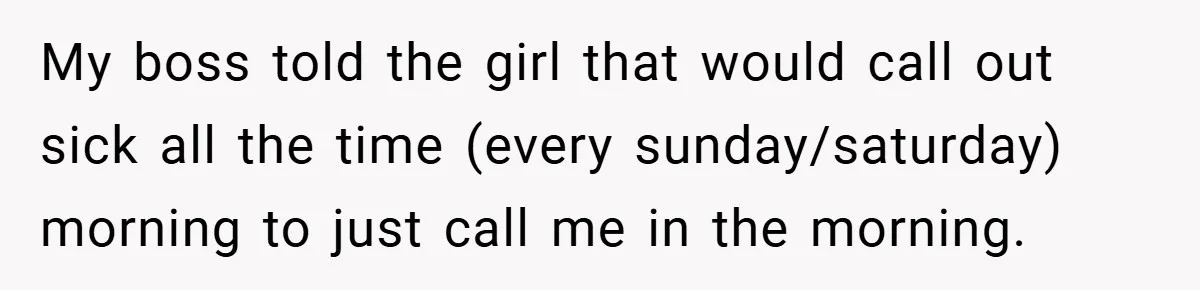 Manager Won’t Stop Calling Employee At 6 AM, So She Calls Him At 3:30 AM Instead My boss told the girl that would call out sick all the time (every sunday/saturday) morning to just call me in the morning.