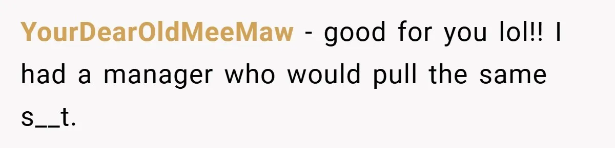 Manager Won’t Stop Calling Employee At 6 AM, So She Calls Him At 3:30 AM Instead YourDearOldMeeMaw − good for you lol!! I had a manager who would pull the same s__t.