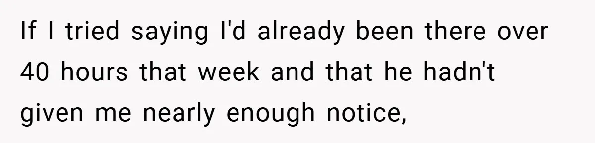 Manager Won’t Stop Calling Employee At 6 AM, So She Calls Him At 3:30 AM Instead If I tried saying I'd already been there over 40 hours that week and that he hadn't given me nearly enough notice,