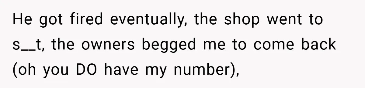 Manager Won’t Stop Calling Employee At 6 AM, So She Calls Him At 3:30 AM Instead He got fired eventually, the shop went to s__t, the owners begged me to come back (oh you DO have my number),