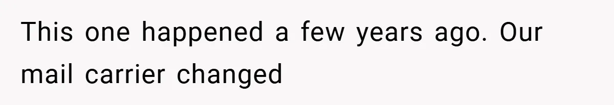 This one happened a few years ago. Our mail carrier changed