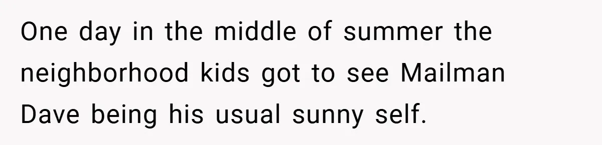 One day in the middle of summer the neighborhood kids got to see Mailman Dave being his usual sunny self.