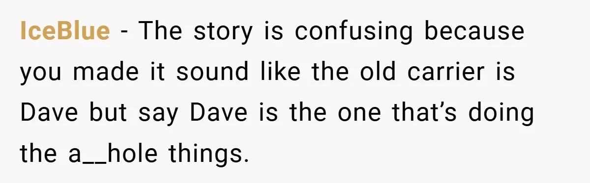 IceBlue − The story is confusing because you made it sound like the old carrier is Dave but say Dave is the one that’s doing the a__hole things.