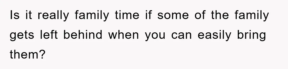 Is it really family time if some of the family gets left behind when you can easily bring them?