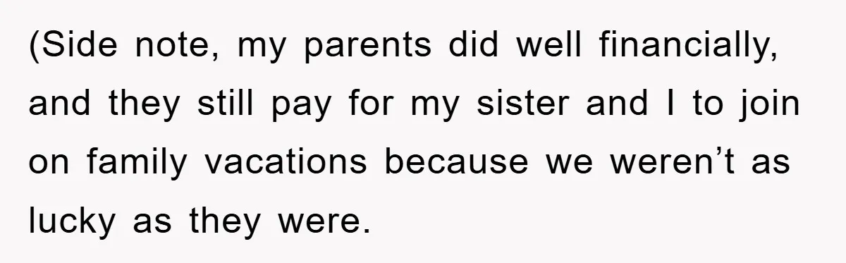 (Side note, my parents did well financially, and they still pay for my sister and I to join on family vacations because we weren’t as lucky as they were.