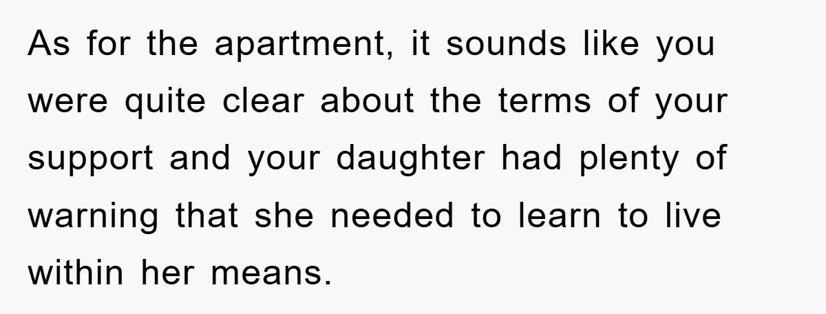 As for the apartment, it sounds like you were quite clear about the terms of your support and your daughter had plenty of warning that she needed to learn to...
