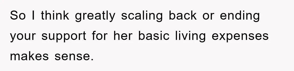 So I think greatly scaling back or ending your support for her basic living expenses makes sense.