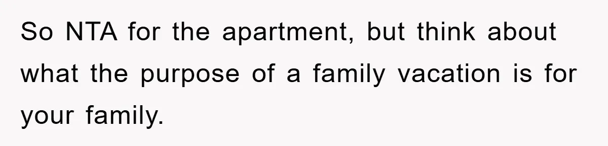 So NTA for the apartment, but think about what the purpose of a family vacation is for your family.