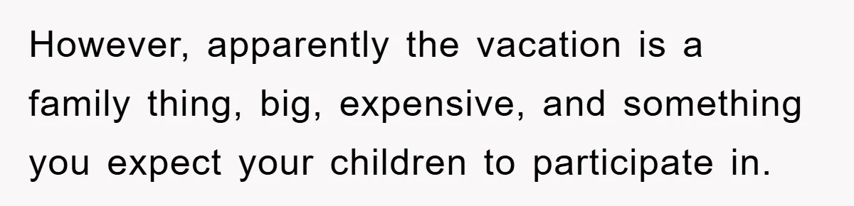 However, apparently the vacation is a family thing, big, expensive, and something you expect your children to participate in.