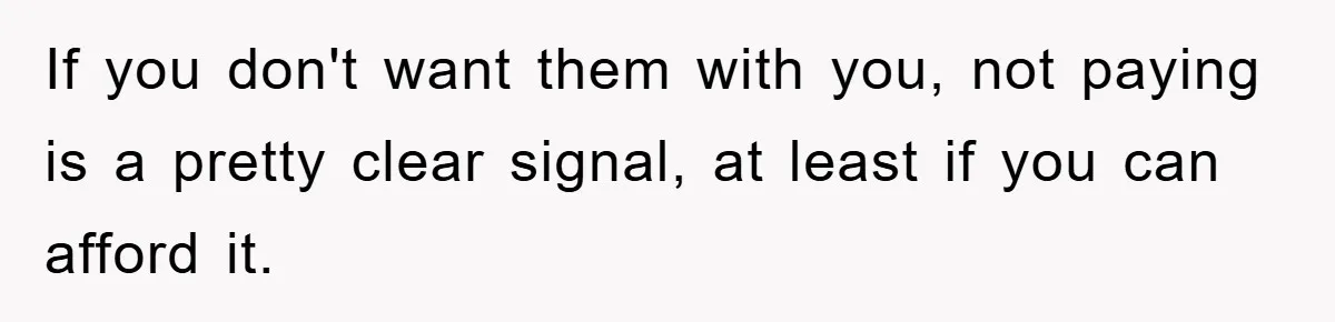 If you don't want them with you, not paying is a pretty clear signal, at least if you can afford it.