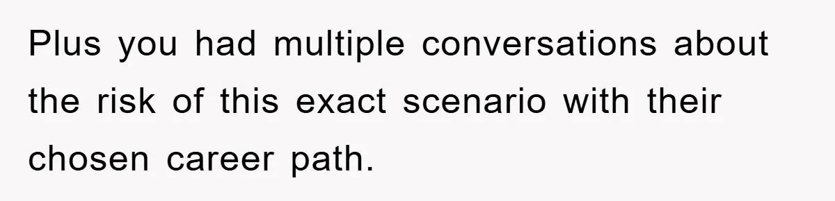 Plus you had multiple conversations about the risk of this exact scenario with their chosen career path.