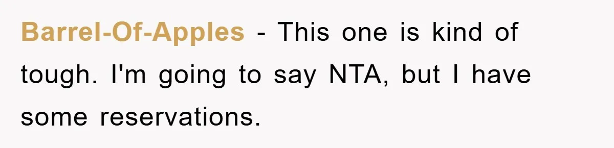 Barrel-Of-Apples - This one is kind of tough. I'm going to say NTA, but I have some reservations.