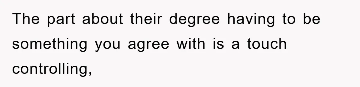 The part about their degree having to be something you agree with is a touch controlling,