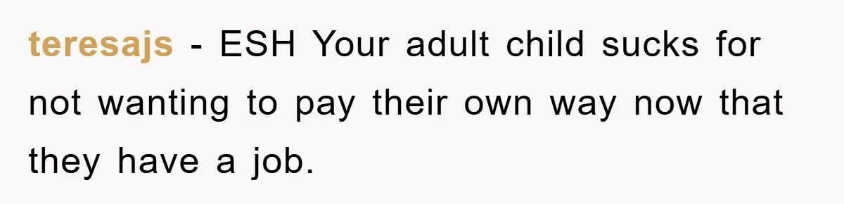 teresajs - ESH Your adult child sucks for not wanting to pay their own way now that they have a job.