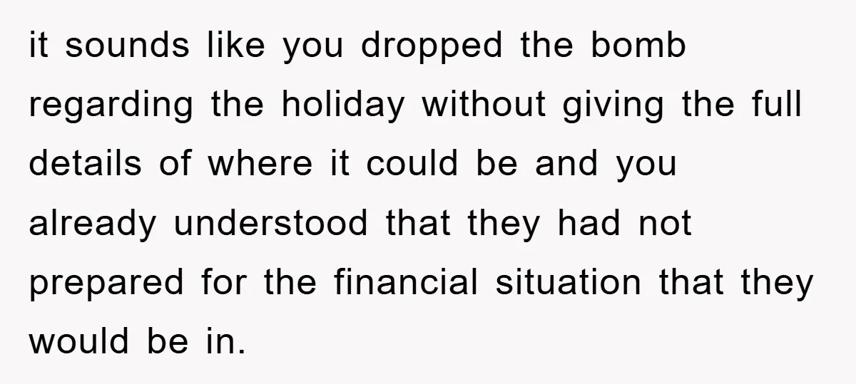 it sounds like you dropped the bomb regarding the holiday without giving the full details of where it could be and you already understood that they had not prepared for...