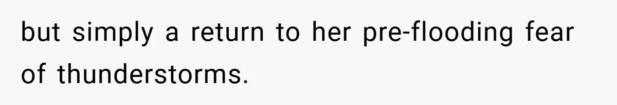 Mom Laughs When Teen Daughter Says She Has PTSD After Flood - Then Wonders Why the Girl Won’t Speak to Her Again but simply a return to her pre-flooding fear of thunderstorms.