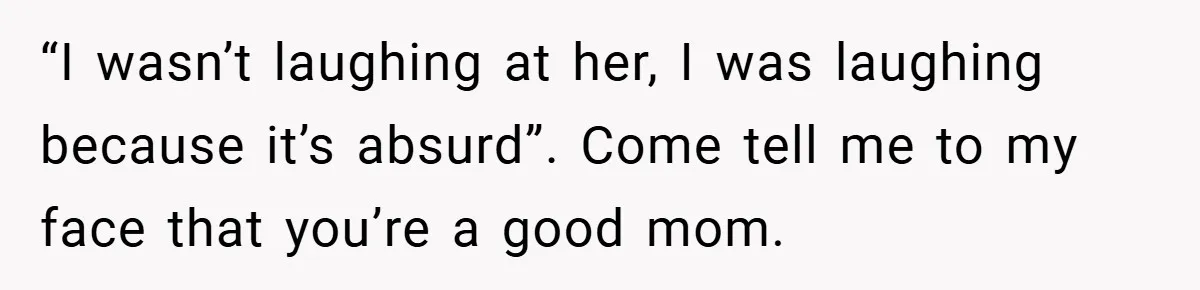 Mom Laughs When Teen Daughter Says She Has PTSD After Flood - Then Wonders Why the Girl Won’t Speak to Her Again “I wasn’t laughing at her, I was laughing because it’s absurd”. Come tell me to my face that you’re a good mom.