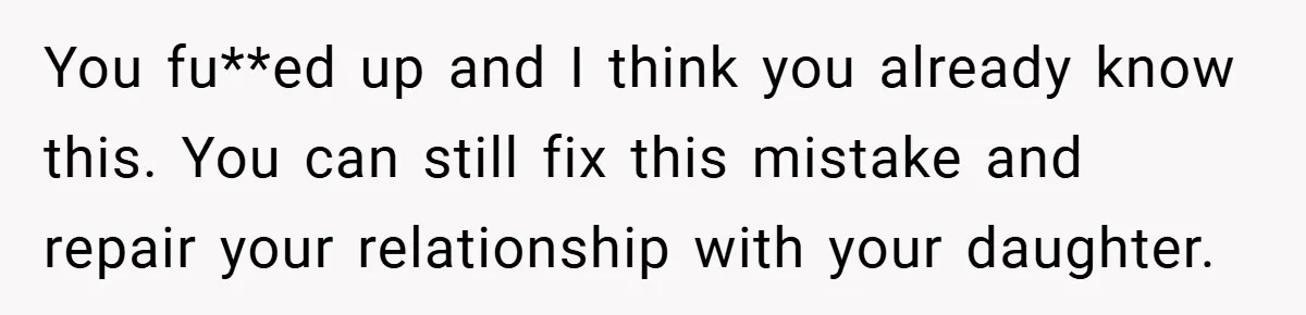 Mom Laughs When Teen Daughter Says She Has PTSD After Flood - Then Wonders Why the Girl Won’t Speak to Her Again You fu**ed up and I think you already know this. You can still fix this mistake and repair your relationship with your daughter.
