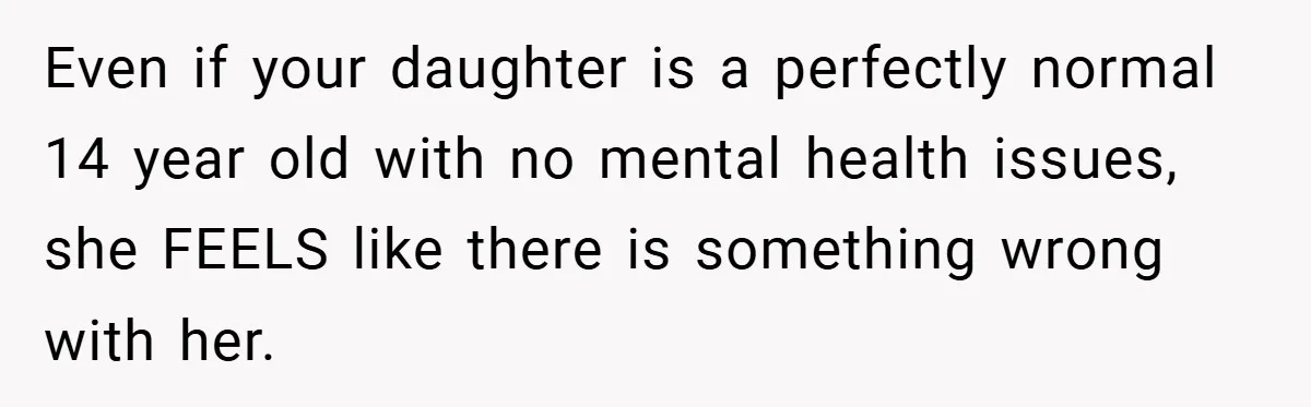 Mom Laughs When Teen Daughter Says She Has PTSD After Flood - Then Wonders Why the Girl Won’t Speak to Her Again Even if your daughter is a perfectly normal 14 year old with no mental health issues, she FEELS like there is something wrong with her.