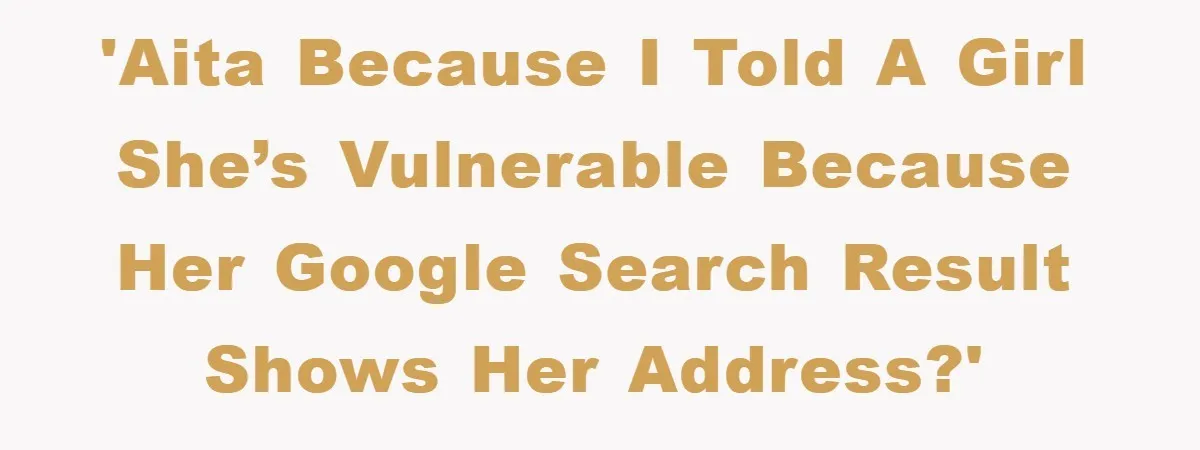 'AITA because I told a girl she’s vulnerable because her Google search result shows her address?'