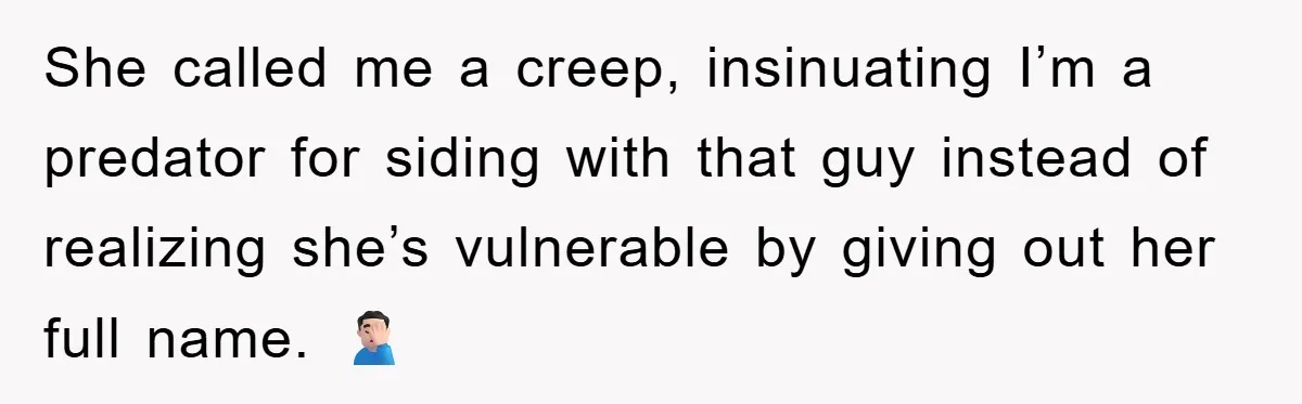 She called me a creep, insinuating I’m a predator for siding with that guy instead of realizing she’s vulnerable by giving out her full name. 🤦🏻‍♂️