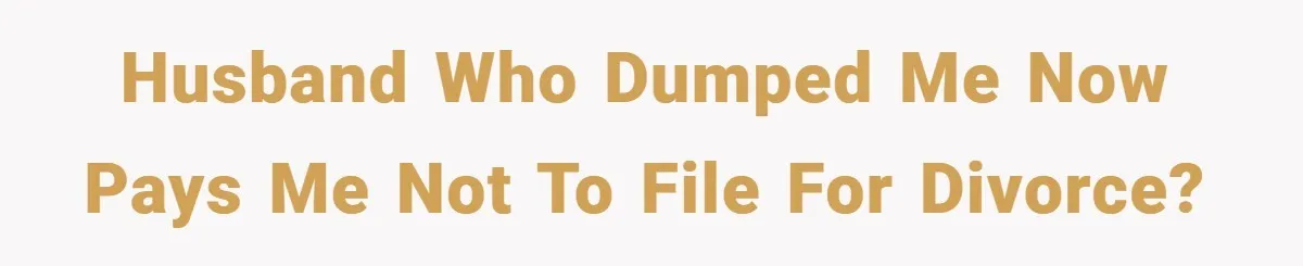Husband who dumped me now pays me not to file for divorce?