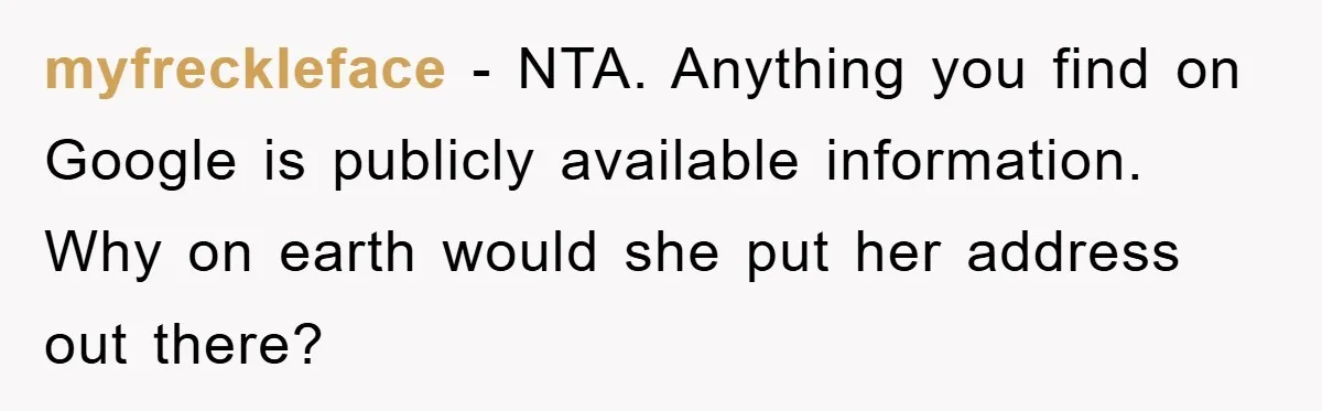 myfreckleface − NTA. Anything you find on Google is publicly available information. Why on earth would she put her address out there?