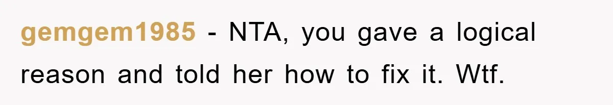 gemgem1985 − NTA, you gave a logical reason and told her how to fix it. Wtf.