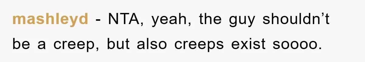 mashleyd − NTA, yeah, the guy shouldn’t be a creep, but also creeps exist soooo.
