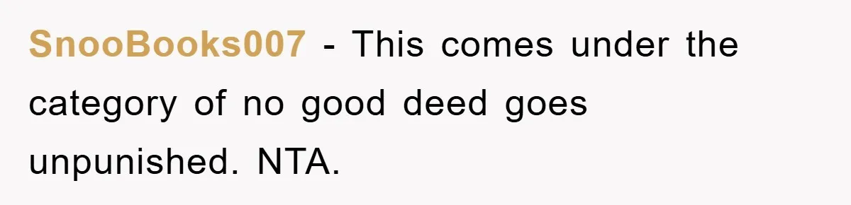 SnooBooks007 − This comes under the category of no good deed goes unpunished. NTA.