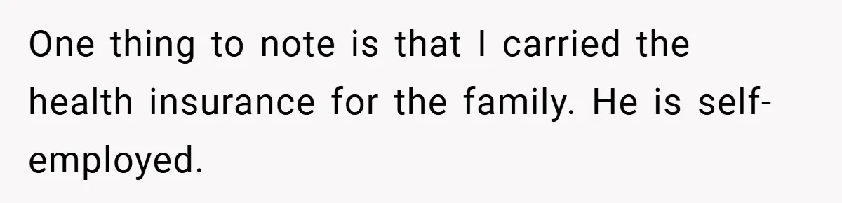 One thing to note is that I carried the health insurance for the family. He is self-employed.