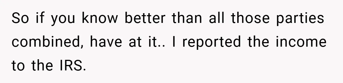 So if you know better than all those parties combined, have at it.. I reported the income to the IRS.