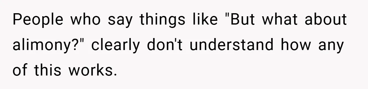 People who say things like "But what about alimony?" clearly don't understand how any of this works.