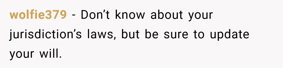 wolfie379 − Don’t know about your jurisdiction’s laws, but be sure to update your will.