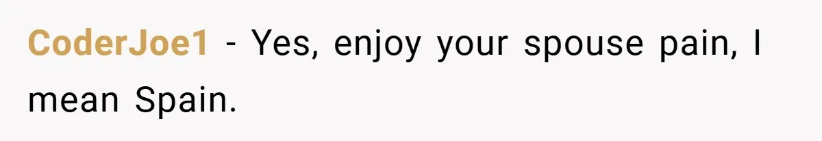 CoderJoe1 − Yes, enjoy your spouse pain, I mean Spain.