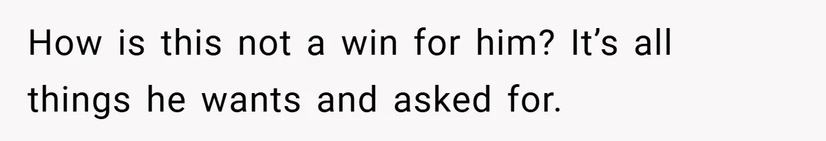 How is this not a win for him? It’s all things he wants and asked for.