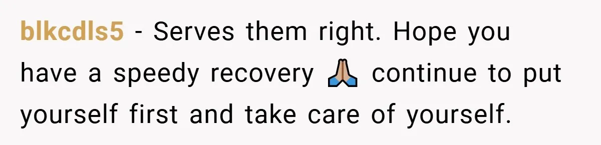 blkcdls5 − Serves them right. Hope you have a speedy recovery 🙏🏼 continue to put yourself first and take care of yourself.