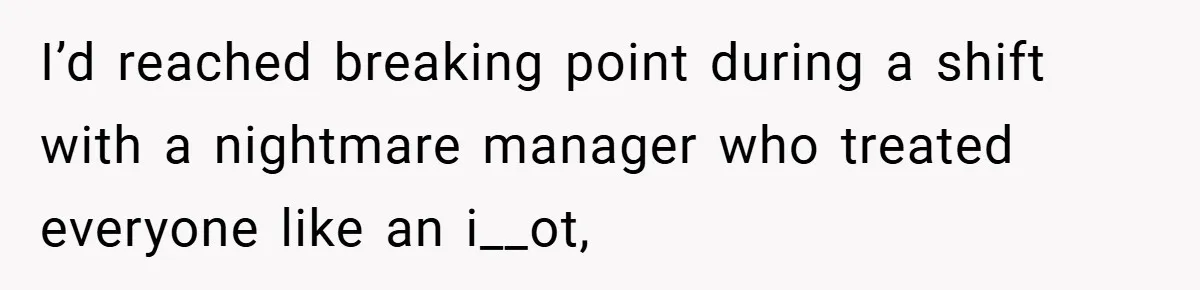 I’d reached breaking point during a shift with a nightmare manager who treated everyone like an i__ot,