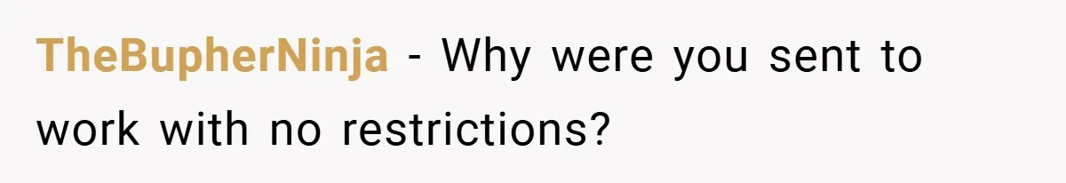 TheBupherNinja − Why were you sent to work with no restrictions?