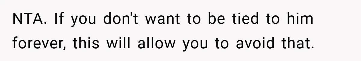 NTA. If you don't want to be tied to him forever, this will allow you to avoid that.