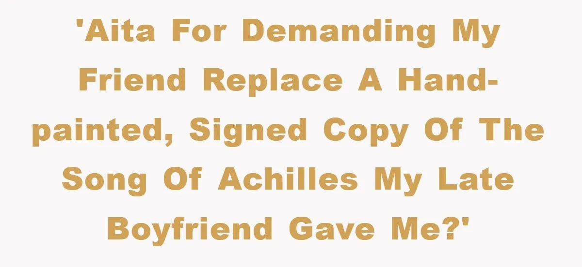 'AITA for demanding my friend replace a hand-painted, signed copy of The Song of Achilles my late boyfriend gave me?'