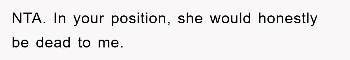 NTA. In your position, she would honestly be dead to me.