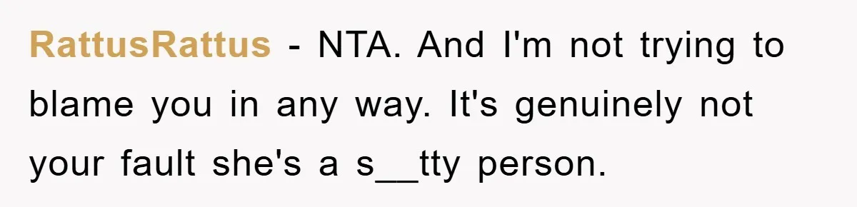 RattusRattus − NTA. And I'm not trying to blame you in any way. It's genuinely not your fault she's a s__tty person.