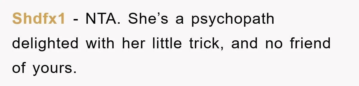 Shdfx1 − NTA. She’s a psychopath delighted with her little trick, and no friend of yours.