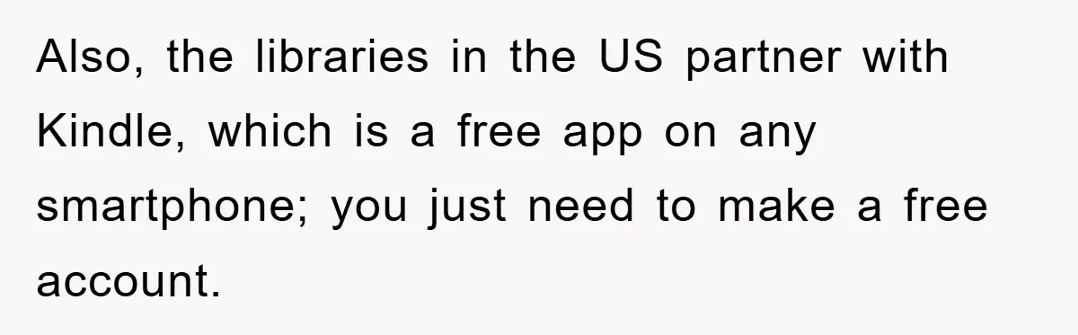 Also, the libraries in the US partner with Kindle, which is a free app on any smartphone; you just need to make a free account.