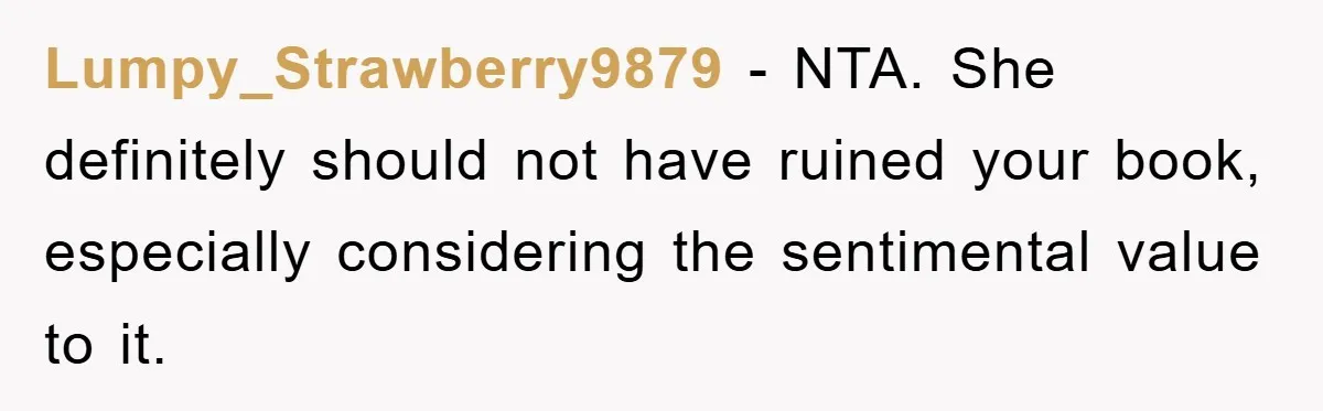 Lumpy_Strawberry9879 − NTA. She definitely should not have ruined your book, especially considering the sentimental value to it.