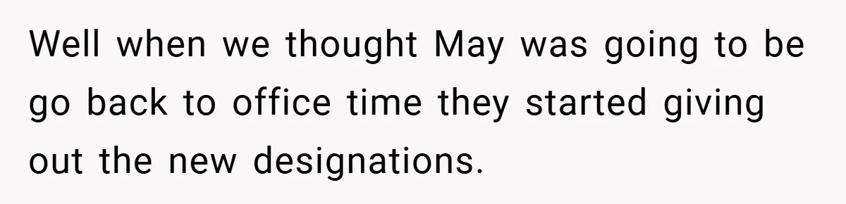 Well when we thought May was going to be go back to office time they started giving out the new designations.