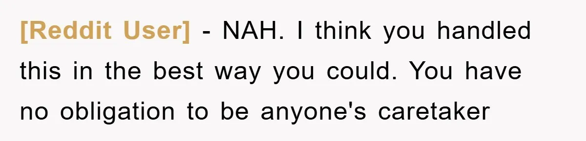 [Reddit User] − NAH. I think you handled this in the best way you could. You have no obligation to be anyone's caretaker
