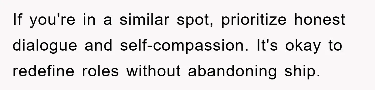 If you're in a similar spot, prioritize honest dialogue and self-compassion. It's okay to redefine roles without abandoning ship.